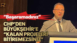 CHP’den Büyükşehir’e “Kalan projeleri bitiremezsiniz”